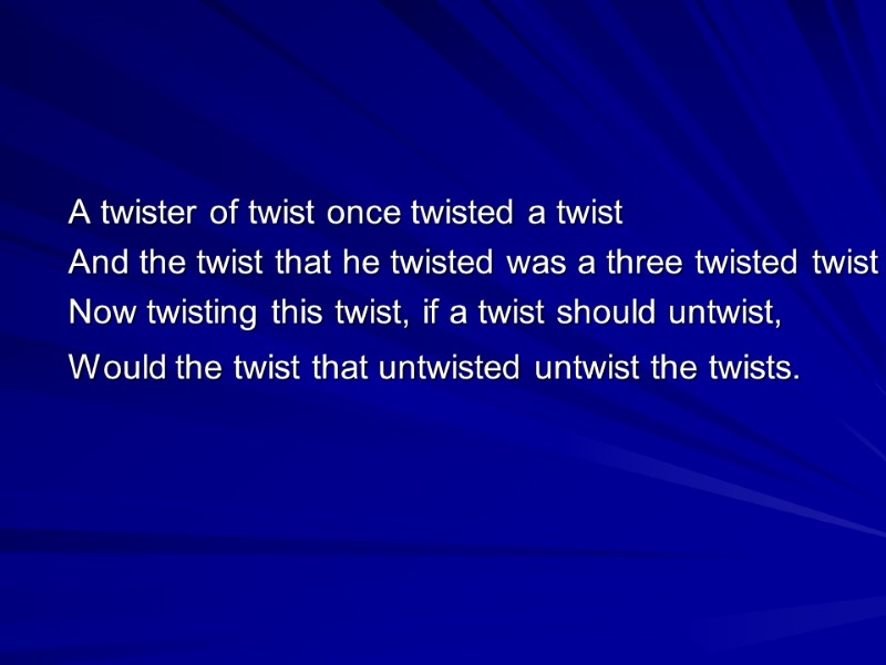 A twister of twist once twisted a twist  And the twist that he